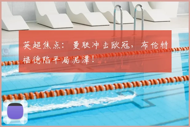 英超焦点:曼联冲击欧冠,布伦特福德陷平局泥潭!