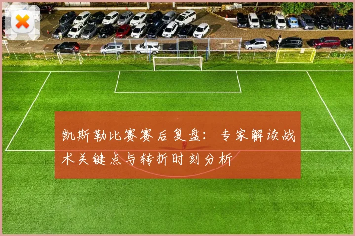 凯斯勒比赛赛后复盘：专家解读战术关键点与转折时刻分析