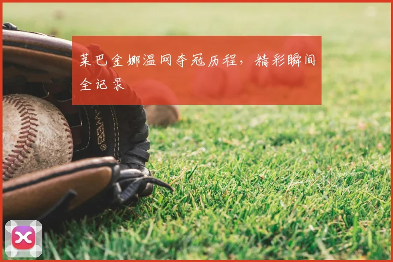 莱巴金娜温网夺冠历程,精彩瞬间全记录