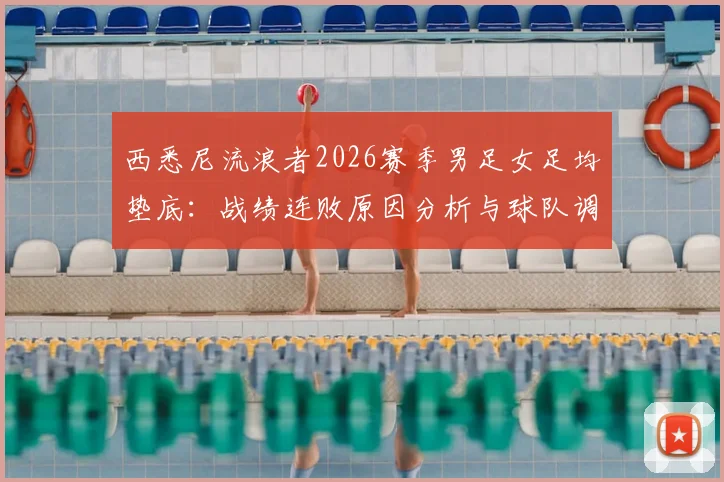 西悉尼流浪者2026赛季男足女足均垫底：战绩连败原因分析与球队调整方案指南
