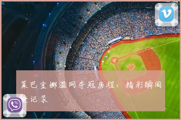 莱巴金娜温网夺冠历程，精彩瞬间全记录