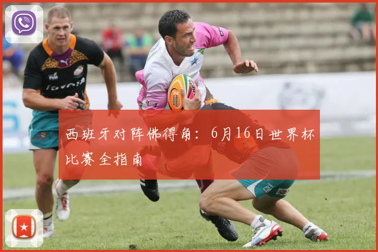 西班牙对阵佛得角:6月16日世界杯比赛全指南