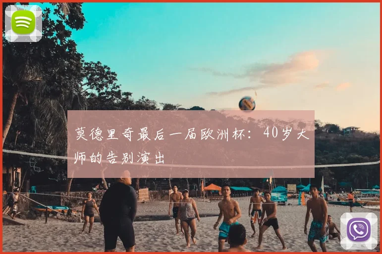 莫德里奇最后一届欧洲杯:40岁大师的告别演出