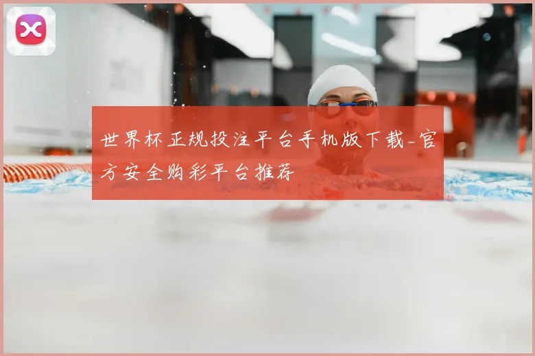 世界杯正规投注平台手机版下载_官方安全购彩平台推荐
